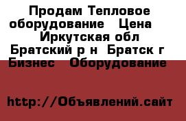  Продам Тепловое оборудование › Цена ­ 1 - Иркутская обл., Братский р-н, Братск г. Бизнес » Оборудование   